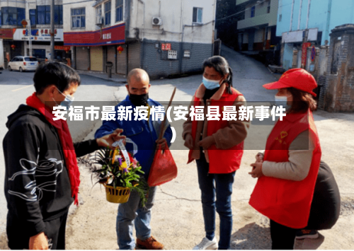 安福市最新疫情(安福县最新事件)-第2张图片