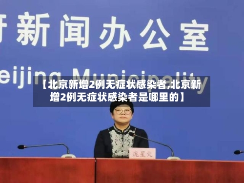 【北京新增2例无症状感染者,北京新增2例无症状感染者是哪里的】-第1张图片