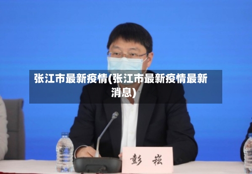 张江市最新疫情(张江市最新疫情最新消息)-第2张图片