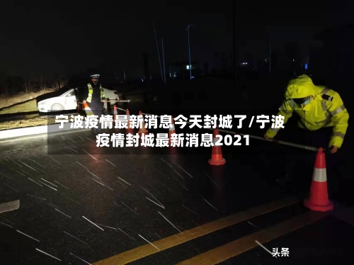 宁波疫情最新消息今天封城了/宁波疫情封城最新消息2021-第2张图片