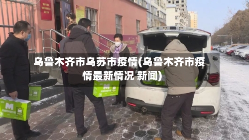 乌鲁木齐市乌苏市疫情(乌鲁木齐市疫情最新情况 新闻)-第1张图片