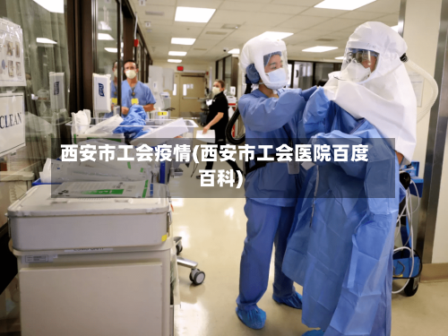 西安市工会疫情(西安市工会医院百度百科)-第2张图片
