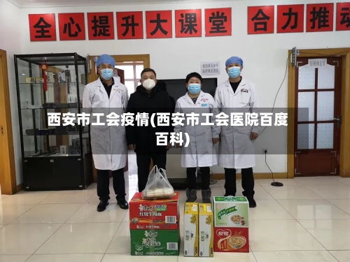 西安市工会疫情(西安市工会医院百度百科)-第1张图片