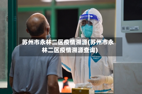 苏州市永林二区疫情溯源(苏州市永林二区疫情溯源查询)-第1张图片