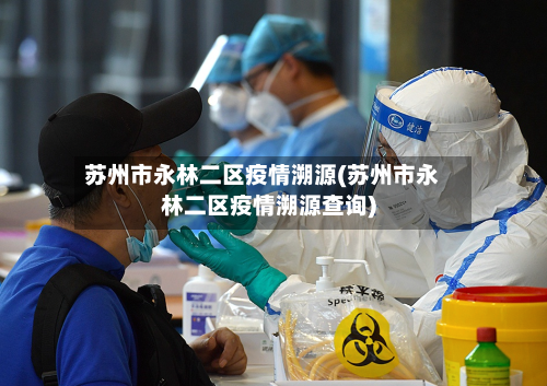 苏州市永林二区疫情溯源(苏州市永林二区疫情溯源查询)-第2张图片