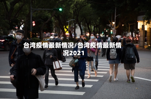 台湾疫情最新情况/台湾疫情最新情况2021-第1张图片