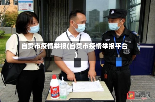 自贡市疫情举报(自贡市疫情举报平台)-第3张图片