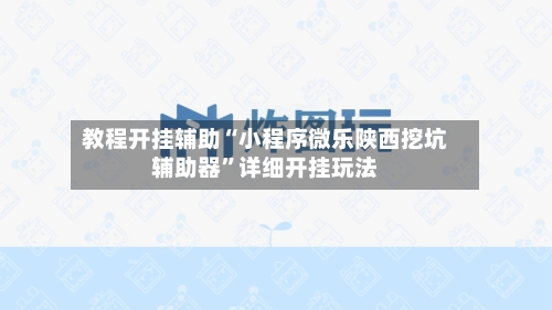教程开挂辅助“小程序微乐陕西挖坑辅助器	”详细开挂玩法-第1张图片