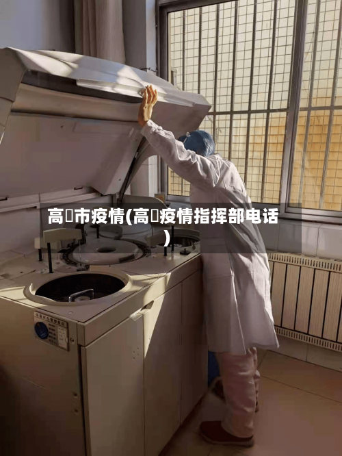 高宻市疫情(高埗疫情指挥部电话)-第2张图片