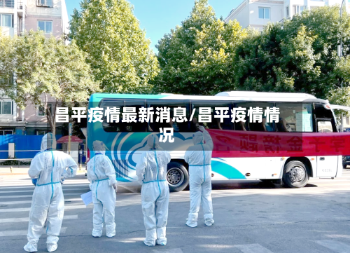 昌平疫情最新消息/昌平疫情情况-第1张图片