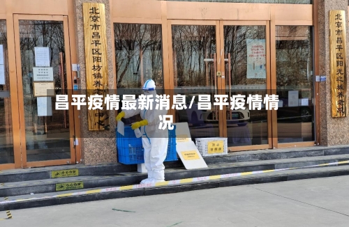 昌平疫情最新消息/昌平疫情情况-第2张图片