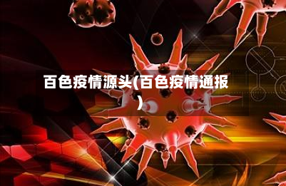 百色疫情源头(百色疫情通报)-第1张图片