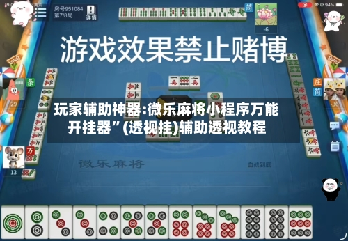 玩家辅助神器:微乐麻将小程序万能开挂器”(透视挂)辅助透视教程-第1张图片