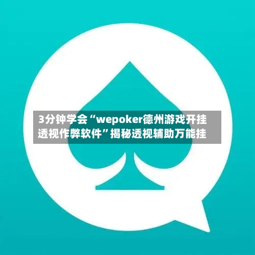 3分钟学会“wepoker德州游戏开挂透视作弊软件”揭秘透视辅助万能挂-第2张图片