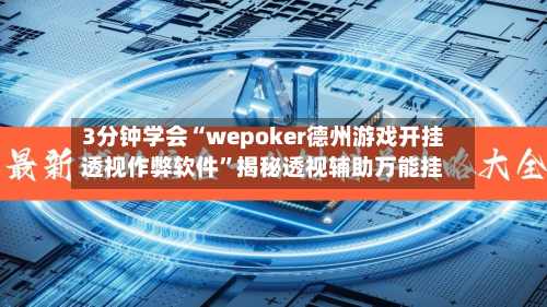 3分钟学会“wepoker德州游戏开挂透视作弊软件”揭秘透视辅助万能挂-第1张图片