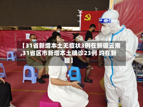 【31省新增本土无症状3例在新疆云南,31省区市新增本土确诊23例 均在新疆】-第2张图片