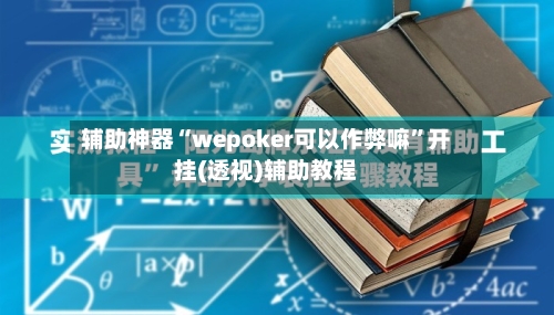 辅助神器“wepoker可以作弊嘛”开挂(透视)辅助教程-第1张图片