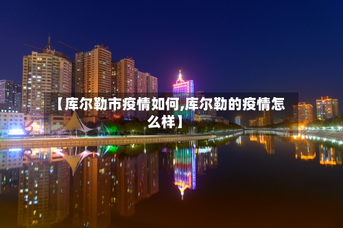 【库尔勒市疫情如何,库尔勒的疫情怎么样】-第2张图片