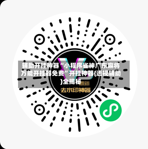 辅助开挂神器“小程序雀神广东麻将万能开挂器免费”开挂神器{透视辅助}全揭秘-第2张图片