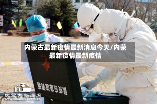 内蒙古最新疫情最新消息今天/内蒙最新疫情最新疫情-第1张图片