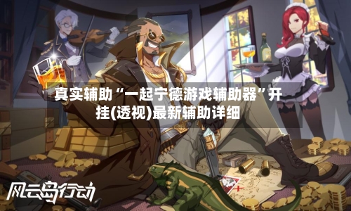 真实辅助“一起宁德游戏辅助器”开挂(透视)最新辅助详细-第1张图片