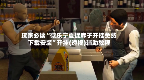 玩家必读“微乐宁夏捉麻子开挂免费下载安装	”开挂(透视)辅助教程-第1张图片