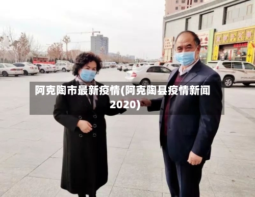 阿克陶市最新疫情(阿克陶县疫情新闻2020)-第1张图片