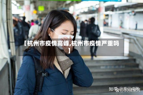【杭州市疫情高峰,杭州市疫情严重吗】-第3张图片
