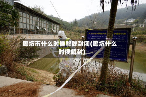 廊坊市什么时候解除封闭(廊坊什么时侯解封)-第1张图片