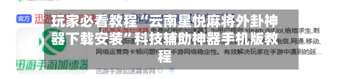 玩家必看教程“云南星悦麻将外卦神器下载安装	”科技辅助神器手机版教程-第1张图片