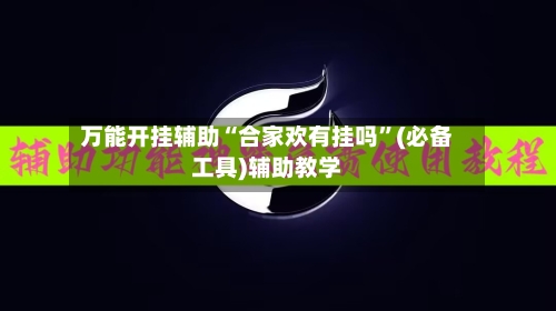万能开挂辅助“合家欢有挂吗	”(必备工具)辅助教学-第2张图片