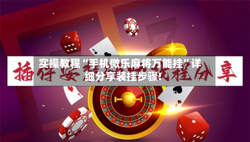 实操教程“手机微乐麻将万能挂”详细分享装挂步骤!-第3张图片