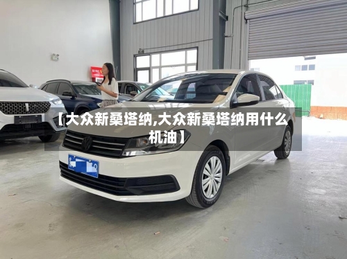 【大众新桑塔纳,大众新桑塔纳用什么机油】-第1张图片