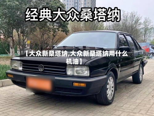 【大众新桑塔纳,大众新桑塔纳用什么机油】-第2张图片