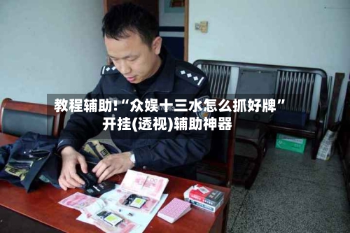 教程辅助!“众娱十三水怎么抓好牌”开挂(透视)辅助神器-第3张图片