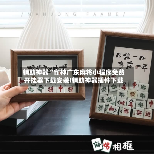 辅助神器“雀神广东麻将小程序免费开挂器下载安装!辅助神器插件下载-第2张图片