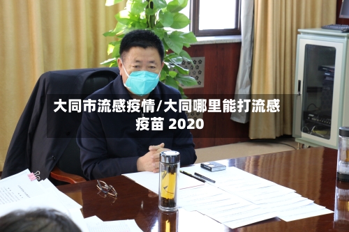 大同市流感疫情/大同哪里能打流感疫苗 2020-第1张图片