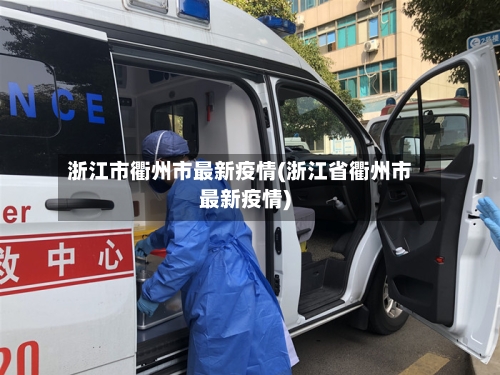 浙江市衢州市最新疫情(浙江省衢州市最新疫情)-第1张图片