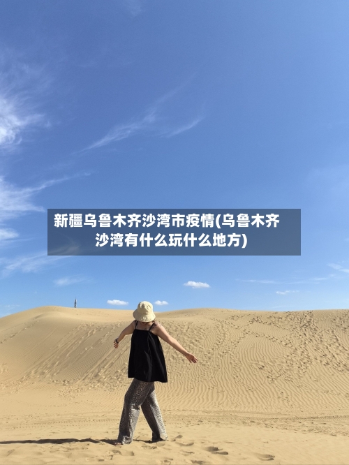 新疆乌鲁木齐沙湾市疫情(乌鲁木齐沙湾有什么玩什么地方)-第3张图片