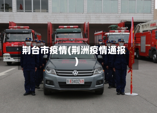 荆台市疫情(荆洲疫情通报)-第1张图片