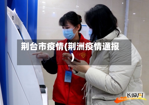 荆台市疫情(荆洲疫情通报)-第2张图片