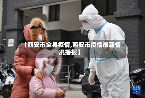 【西安市全县疫情,西安市疫情最新情况播报】-第1张图片