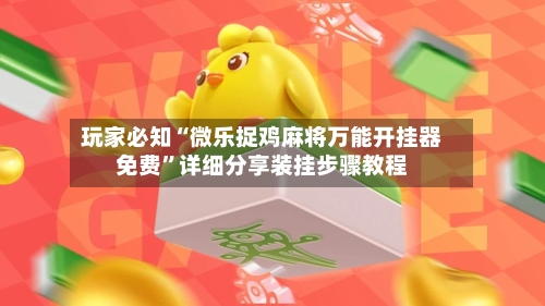 玩家必知“微乐捉鸡麻将万能开挂器免费	”详细分享装挂步骤教程-第1张图片