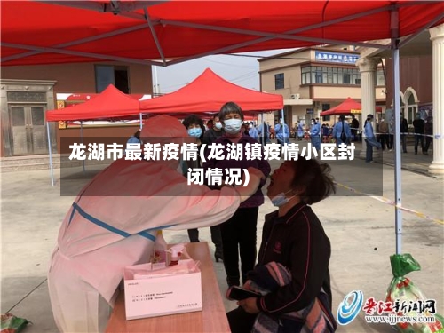 龙湖市最新疫情(龙湖镇疫情小区封闭情况)-第1张图片