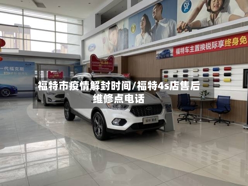 福特市疫情解封时间/福特4s店售后维修点电话-第1张图片