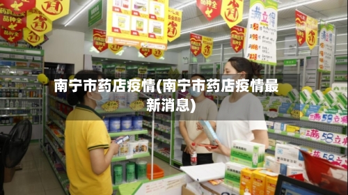 南宁市药店疫情(南宁市药店疫情最新消息)-第1张图片