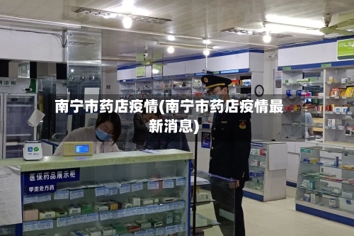 南宁市药店疫情(南宁市药店疫情最新消息)-第2张图片