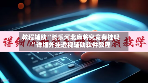 教程辅助“长乐河北麻将究竟有挂吗”详细外挂透视辅助软件教程-第3张图片