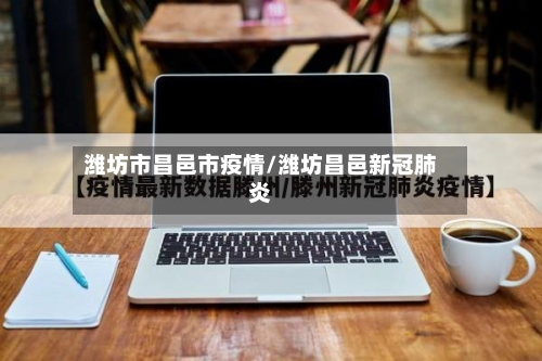 潍坊市昌邑市疫情/潍坊昌邑新冠肺炎-第2张图片