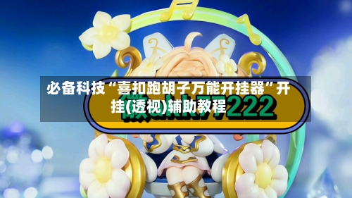 必备科技“喜扣跑胡子万能开挂器”开挂(透视)辅助教程-第1张图片